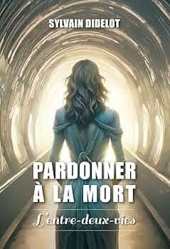 Couverture du livre Pardonner à la mort, l’entre deux vies de Sylvain Didelot